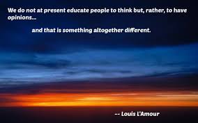 We Do Not At Present Educate People To Think But Rather To Have Opinions And That Is Something Altogether Diffe Word Pictures Amused Quotes Louis L Amour