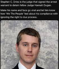Stephen C. Dries is the judge that signed the arrest warrant to detain  fellow Judge Hannah Dugan. Make his name and face go viral viral and let  him know how We The