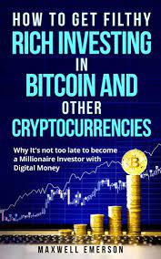 I would recommend going here to learn all. How To Get Filthy Rich Investing In Bitcoin And Other Cryptocurrencies Why It S Not Too Late To Become A Millionaire Investor With Digital Money Ebook By Maxwell Emerson 9781386112945 Rakuten