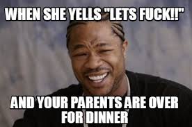 Sur xhamaster xhamster est le meilleur tube sexe pour avoir du porno gratuit! Meme Creator Funny When She Yells Lets Fuck And Your Parents Are Over For Dinner Meme Generator At Memecreator Org