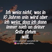 Ich Weiss Nicht Was In 10 Jahren Sein Wird Aber Ich Weiss Dass Ich Dann Immer Noch An Deiner Seite Stehen Will Spruche Spruche Zitate Witzige Spruche
