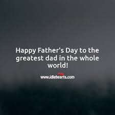 It's more than a hallmark holiday. Happy Father S Day To The Greatest Dad In The Whole World Idlehearts