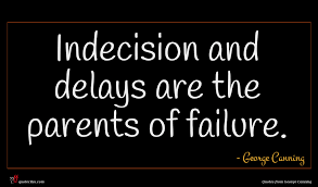 Where one is found, the other may usually be found also. #3: George Canning Quote Indecision And Delays Are