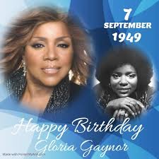 HAPPY 70th BIRTHDAY Gloria Gaynor,singer, best known for the disco era hits  "I Will Survive", "Never Can Say Goodbye", "Let Me Know" and "I Am What I  Am". She won a Grammy