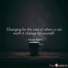 How much change can a person absorb before everything loses meaning living for its own sake isn't life. Changing For The Sake Of Quotes Writings By Ishant Ratra Yourquote