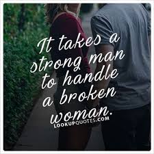  It Takes A Strong Man To Handle A Broken Woman Realman Quoteoftheday Brokenheart Strong Man Quotes Quotes About Everything Romantic Quotes
