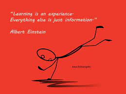 Learning Is An Experience. Everything Else Is Just Information.