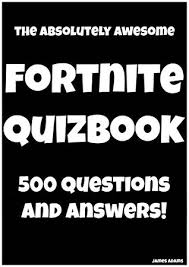 This is one of the online video games that has become so popular lately that a lot of people have spent a lot of time on it. The Absolutely Awesome Fortnite Quizbook 500 Questions And Answers By James Adams