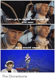 That S Gotta Be The Best Pirate I Ve Ever Seen Meme Car That S Got To Be The Best Pirate I Ve Ever Seen So It Would Seem Ezy The Dinnerbone Best Meme On Me Me