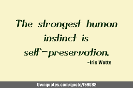Maybe you would like to learn more about one of these? The Strongest Human Instinct Is Self Preservation Ownquotes Com