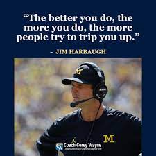 The Better You Do The More You Do The More People Try To Trip You Up Jim Harbaugh Head Coach Of The Michigan Inspirational Quotes Great Quotes Words