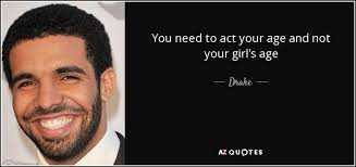 Maybe you would like to learn more about one of these? Drake Quote You Need To Act Your Age And Not Your Girl S