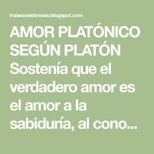 Amor Platonico Segun Platon Sostenia Que El Verdadero Amor Es El Amor A La Sabiduria Al Conocimiento Por Lo Tanto En 2020 Amor Platonico Amor Amor Platonico Frases