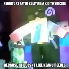 Redditor will automatically posts new updates from subreddits on reddit! Redditors After Bullying A Kid To Suicide H A Heidoesnt Like Keanu Reeves Ifunny