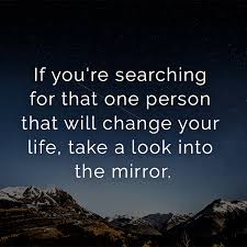 If You Re Searching For That One Person That Will Change Your Life Take A Look Into The Mirror Spruche Schone Spruche Englisch Englische Spruche Mit Ubersetzung