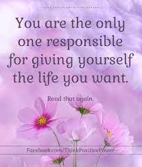 Think Positive Power - You are the only one responsible for giving yourself  the life you want. . . (Y) Think Positive Power | Facebook