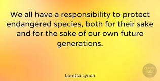 Discover and share endangered species quotes. Loretta Lynch We All Have A Responsibility To Protect Endangered Species Quotetab