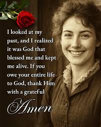 I looked at my and I realized past, it was God that blessed me and kept me  alive. fyou owe your entire life to God, thank Him with a grateful Amen