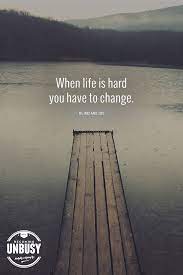 When Life Is Hard You Have To Change Love This Blind Melon Quote And This Becoming Unbusy Site Life Is Hard Melons Quote Life Quotes To Live By