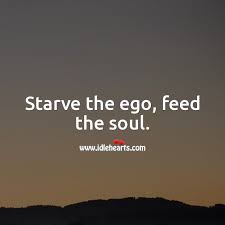 Discover and share feed your soul quotes. Starve The Ego Feed The Soul Idlehearts