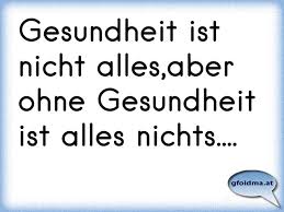 Gesundheit Ist Nicht Alles Aber Ohne Gesundheit Ist Alles Nichts Osterreichische Spruche Und Zitate