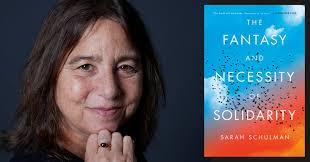 Sarah Schulman presents "The Fantasy and Necessity of Solidarity" in  conversation w/Ailish Hopper --