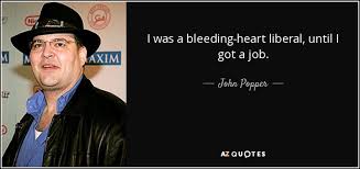 Memorable quotes and exchanges from movies, tv just click the edit page button at the bottom of the page or learn more in the quotes submission guide. John Popper Quote I Was A Bleeding Heart Liberal Until I Got A Job