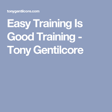 Easy Training Is Good Training Tony Gentilcore Train Good Things Easy