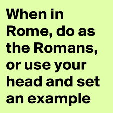 (phrase) when in rome, do the romans. When In Rome Do As The Romans Or Use Your Head And Set An Example Post By Chrisrota On Boldomatic