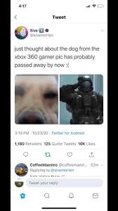 Entdecke rezepte, einrichtungsideen, stilinterpretationen und andere ideen zum ausprobieren. Al Tweet Just Thought About The Dog From The Xbox 360 Gamer Pic Has Probably Passed Away By Now Pm Twitter 1 180 Retweats 125 Quote Tweets Likes Coffeemaestro By Replying