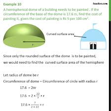 Tsa of new solid = csa of one hemisphere + csa of cylinder + csa of other hemisphere where tsa, csa stand for 'total surface area' and 'curved surface area' respectively. Example 10 A Hemispherical Dome Of A Building Needs To
