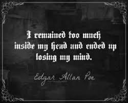I Remained Too Much Inside My Head And Ended Up Losing My Mind Edgar Allan Poe Complete Writings Poe Quotes Edgar Allen Poe Quotes Edgar Allan Poe