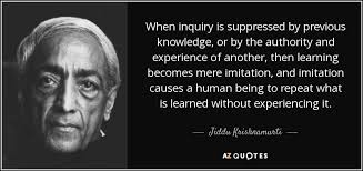 Books are not made to be believed , but to be subjected to inquiry. Jiddu Krishnamurti Quote When Inquiry Is Suppressed By Previous Knowledge Or By The