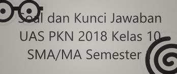 Soal Dan Kunci Jawaban Uas Pkn 2018 Kelas 10 Sma Ma Semester 1 Contoh Soal Latihan Unbk 2020