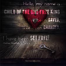 Hello My Name Is Child Of The One True King Hello My Name Is Child Of The One True King I Ve Been Saved I Ve Been Changed I Have Been Set Free Matthew West Inspirational Qoutes Inspirational Quotes
