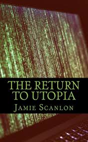 The Return To Utopia: When We Lost All Connection, But Gained So Much More:  Scanlon, Mr Jamie Peter: 9781546369318: Amazon.com: Books