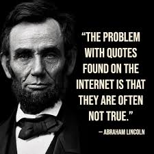 Don't believe everything you read on the internet.” - Abraham Lincoln