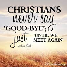 Christians Never Say Good Bye Just Until We Meet Again Woodrow Kroll Goodbye For Now When I Did A Graveside Funeral Service For A D Quotes Death