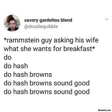 Rammstein Guy Asking His Wife What She Wants For Breakfast Do Hash Brown Sounds Good Meme Memezila Com