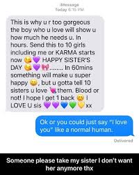 Normaly the way i make my sister mad, is to make fun of her, like calling her names. This Is Why U R Too Gorgeous The Boy Who U Love Will Show U How Much He Needs U In Hours Send This To 10 Girls Including Me Or Karma Starts
