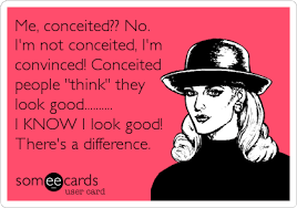 Me Conceited No I M Not Conceited I M Convinced Conceited People Think They Look Good I Know I Look Good There S A Difference Someecards Bones Funny Humor