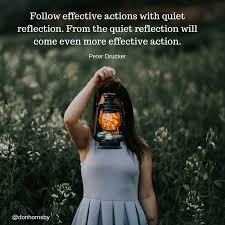 Follow Effective Actions With Quiet Reflection From The Quiet Reflection Will Come Even More Effective Action Peter Drucker Leadership Coaching Leadership