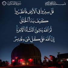 AYAH - قُلْ سِيرُوا فِي الْأَرْضِ فَانظُرُوا كَيْفَ بَدَأَ الْخَلْقَ ثُمَّ  اللَّهُ يُنشِئُ النَّشْأَةَ الْآخِرَةَ إِنَّ اللَّهَ عَلَىٰ كُلِّ شَيْءٍ  قَدِيرٌ Say: Travel in the earth and see how He makes the