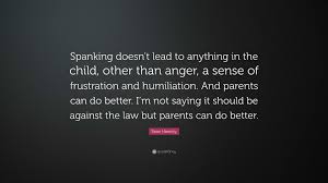 Sean Hannity Quote: “Spanking doesn't lead to anything in the child, other  than anger, a sense of frustration and humiliation. And parents ca...”