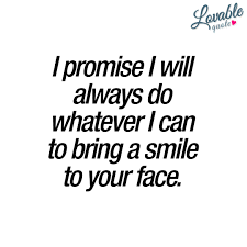  I Promise I Will Always Do Whatever I Can To Bring A Smile To Your Face Make You Happy Quotes Smile Quotes Promise Quotes