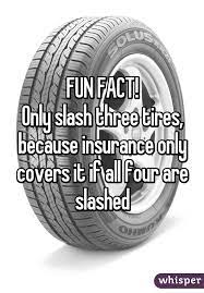 Fun Fact Only Slash Three Tires Because Insurance Only Covers It If All Four Are Slashed