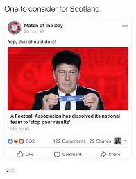 The scotland national football team represents scotland in men's international football and is controlled by the scottish football association. One To Consider For Scotland Match Of The Day 20 Hrs Yep That Should Do It A Football Association Has Dissolved Its National Team To Stop Poor Results Bbccouk 090532 122 Comments