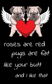 Fat dog names can be used as a pup's main name, as a funny nickname or in an ironic sense. Roses Are Red Pugs Are Fat Like Your Butt I Like That 150 Page 5x8 Journal The Perfect Pug Dog Lovers Gift Cupid Pugs Funny Valentine S Day For