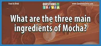 Well, what do you know? Question What Are The Three Main Ingredients Of Mocha