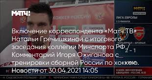 This logo image consists only of simple geometric shapes or text. Vklyuchenie Korrespondenta Match Tv Natali Grechishkinoj S Itogovogo Zasedaniya Kollegii Minsporta Rf Kommentarij Igorya Ozhiganova S Trenirovki Sbornoj Rossii Po Hokkeyu Novosti Ot 30 04 2021 14 05